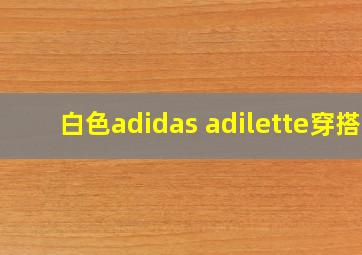 白色adidas adilette穿搭